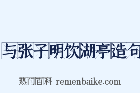 与张子明饮湖亭造句是什么意思的图片